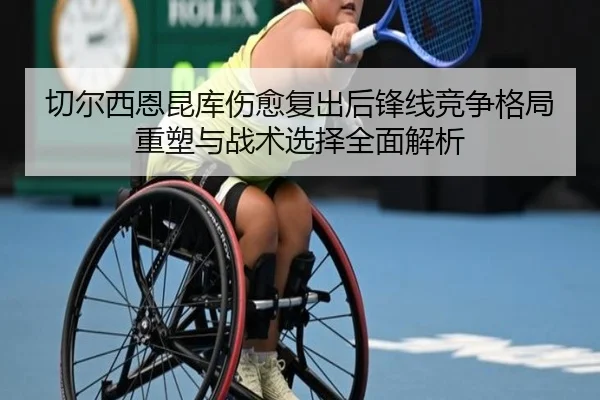 切尔西恩昆库伤愈复出后锋线竞争格局重塑与战术选择全面解析 - pg