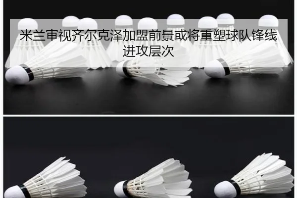 米兰审视齐尔克泽加盟前景或将重塑球队锋线进攻层次（pg）