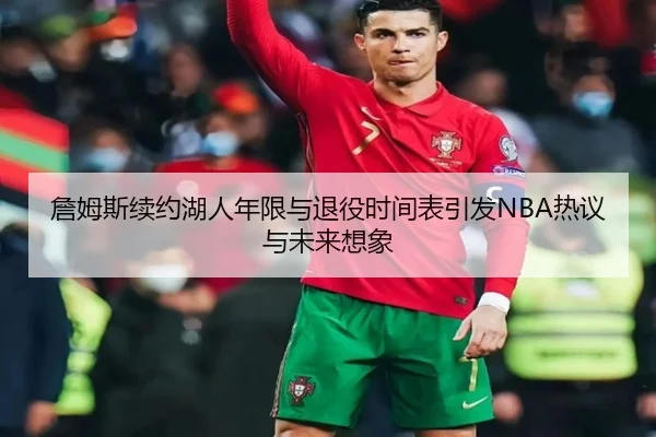 詹姆斯续约湖人年限与退役时间表引发NBA热议与未来想象（pg）