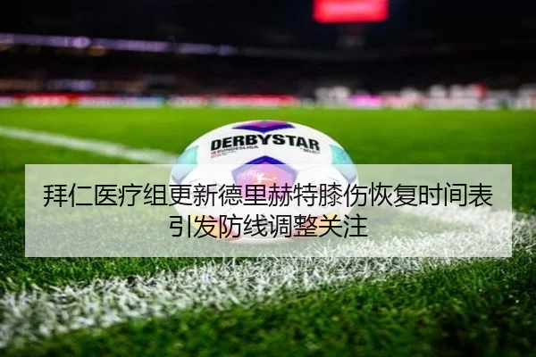 拜仁医疗组更新德里赫特膝伤恢复时间表引发防线调整关注（pg）