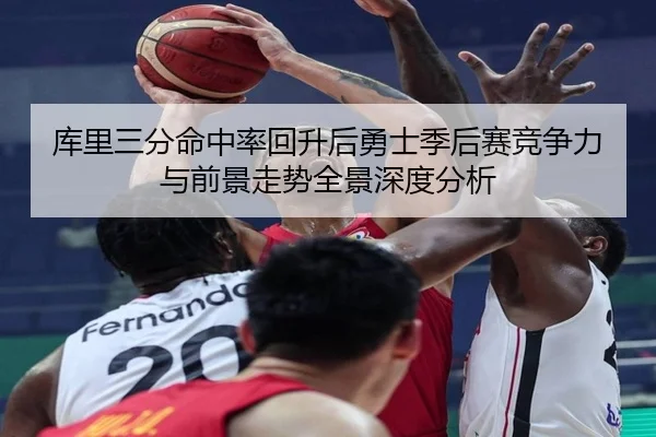 库里三分命中率回升后勇士季后赛竞争力与前景走势全景深度分析 | pg