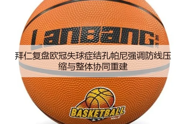 拜仁复盘欧冠失球症结孔帕尼强调防线压缩与整体协同重建（pg）