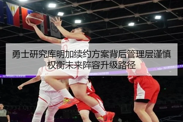 勇士研究库明加续约方案背后管理层谨慎权衡未来阵容升级路径 | pg